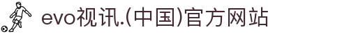 evo视讯.(中国)官方网站